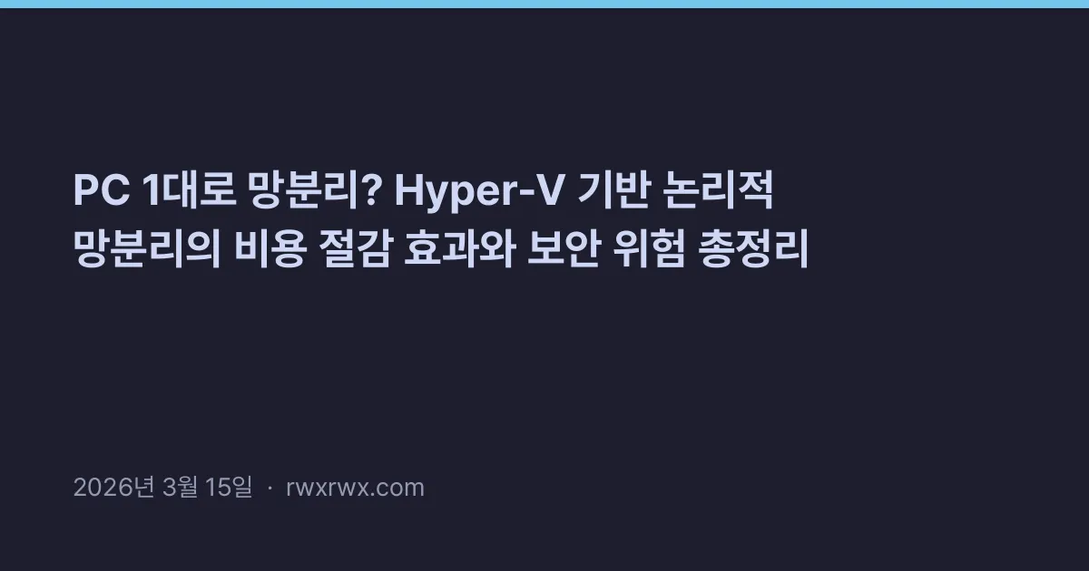 PC 1대로 망분리? Hyper-V 기반 논리적 망분리의 비용 절감 효과와 보안 위험 총정리