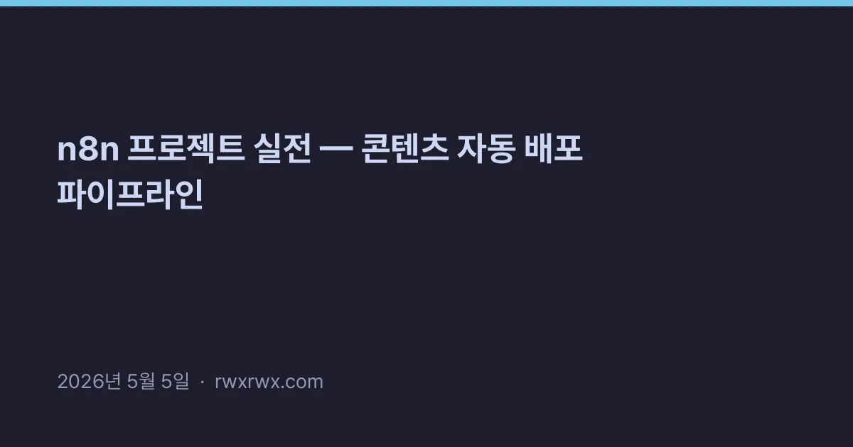 n8n 프로젝트 실전 — 콘텐츠 자동 배포 파이프라인