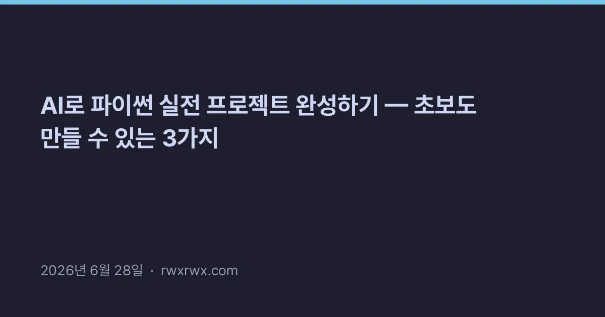AI로 파이썬 실전 프로젝트 완성하기 — 초보도 만들 수 있는 3가지